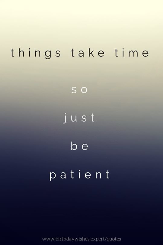 Things take time so just be patient.