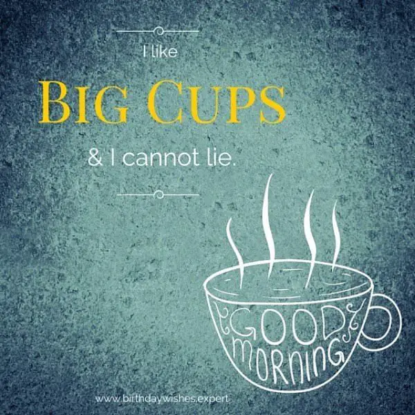 I like big cups & I cannot lie.