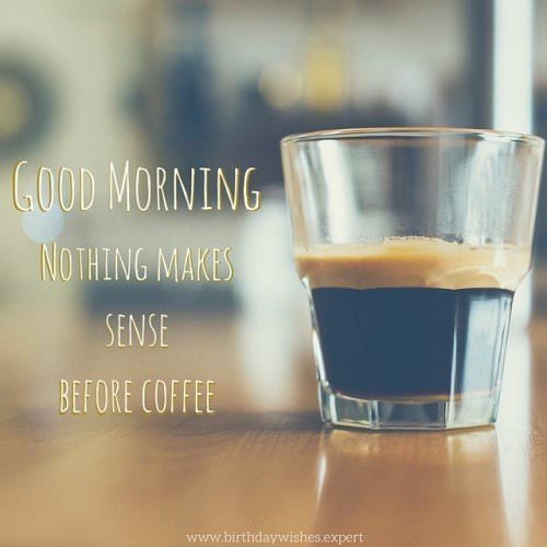 Good morning: nothing makes sense before coffee.