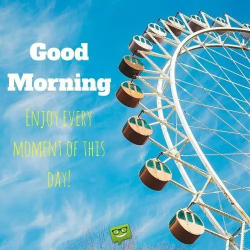 Good Morning, enjoy every moment of this day!