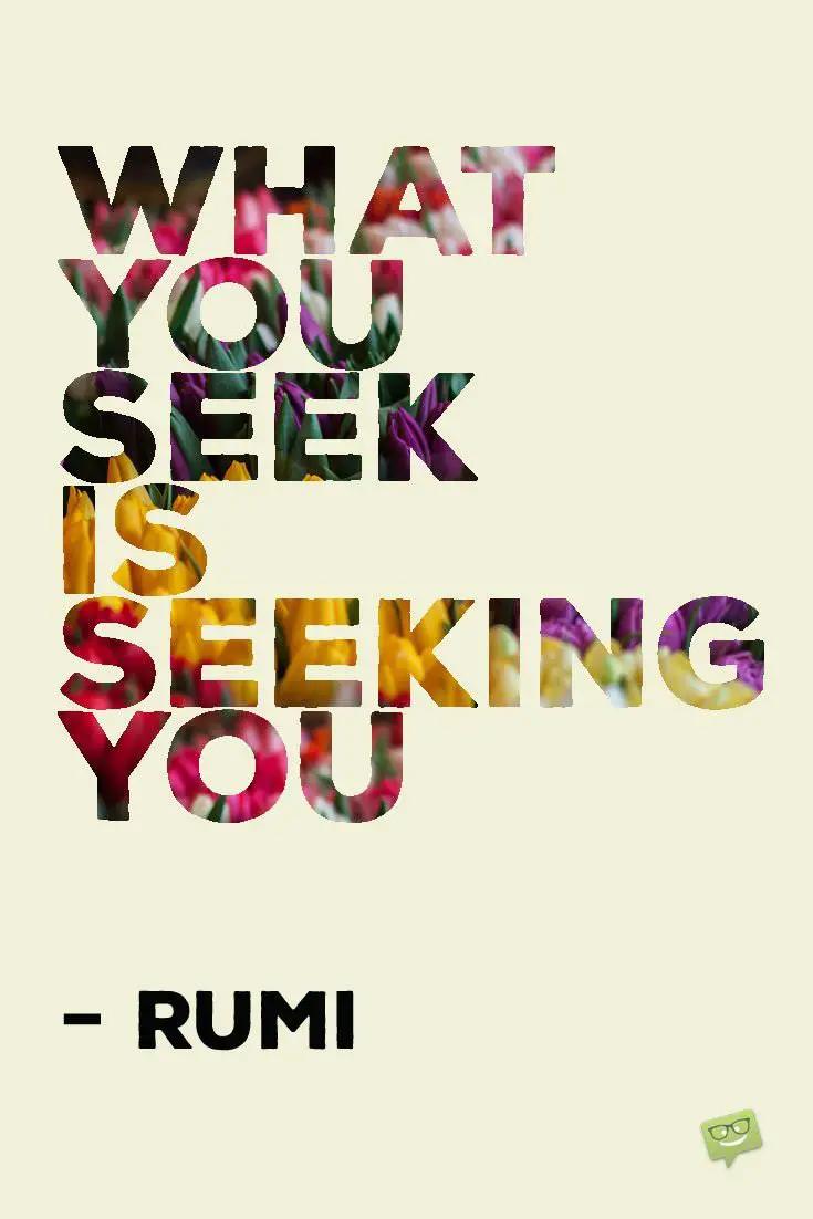 What you seek is seeking you – Rumi