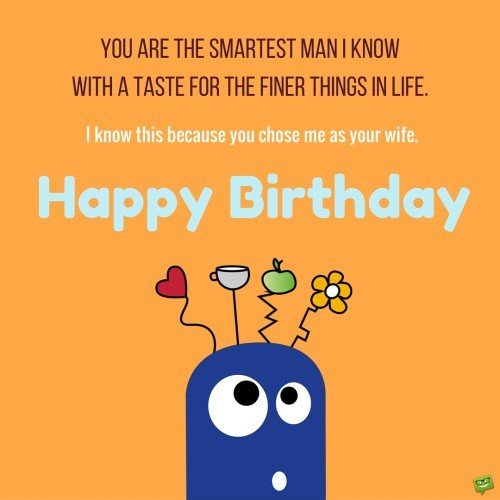You are the smartest man I know with a taste for the finer things in life. | Birthday Wishes Expert You are the smartest man I know with a taste for the finer things in life. I know this because you chose me as your wife. Happy Birthday!