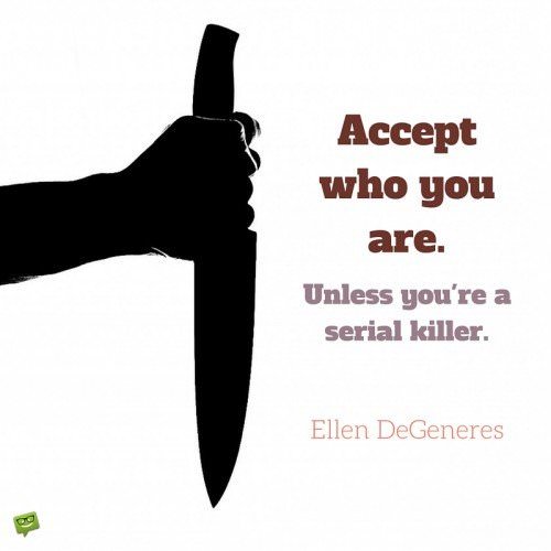 Funny quote about accepting yourself by Ellen DeGeneres. | Birthday Wishes Expert Accept who you are. Unless you're a serial killer. Ellen DeGeneres