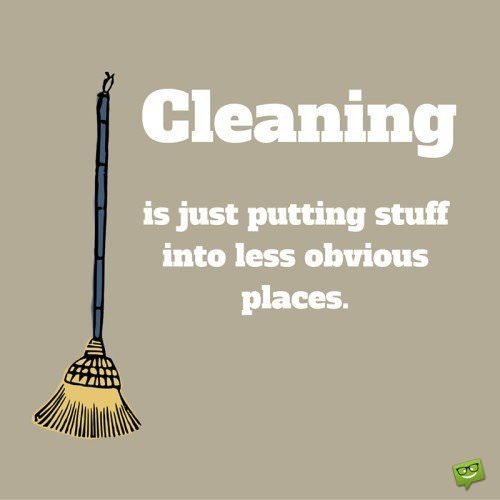  Cleaning is just putting stuff into less obvious places.