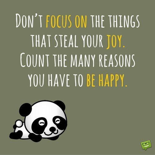 Don't focus on the things that steal your joy. Count the many reasons you have to be happy.