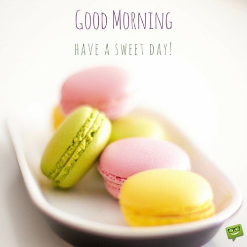 Good Morning, have a sweet day!