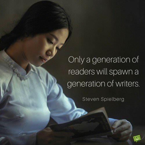 Only a generation of readers will spawn a generation of writers. Steven Spielberg