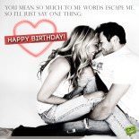 You mean so much to me words escape me, so I'll just say one thing: happy birthday!