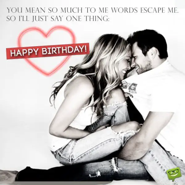You mean so much to me, words escape me. So I'll just say one thing: Happy Birthday! You mean so much to me, words escape me. So I'll just say one thing: Happy Birthday!