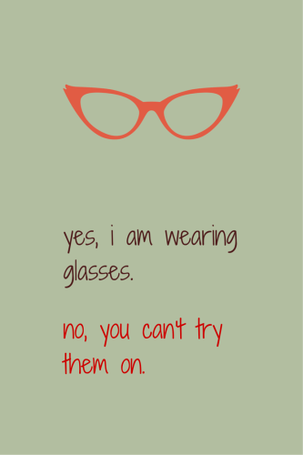 Yes, I am wearing glasses. No, you can't try them on.