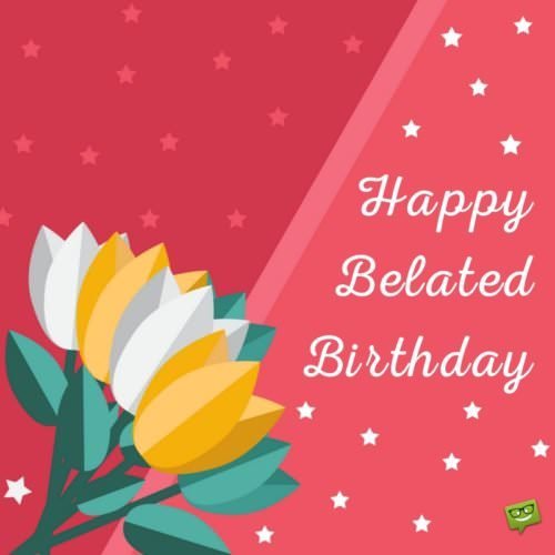 Happy Belated Birthday!