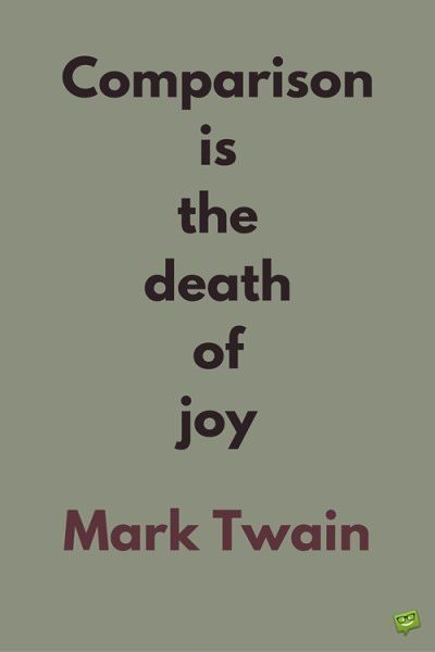 Comparison is the death of joy. Mark Twain