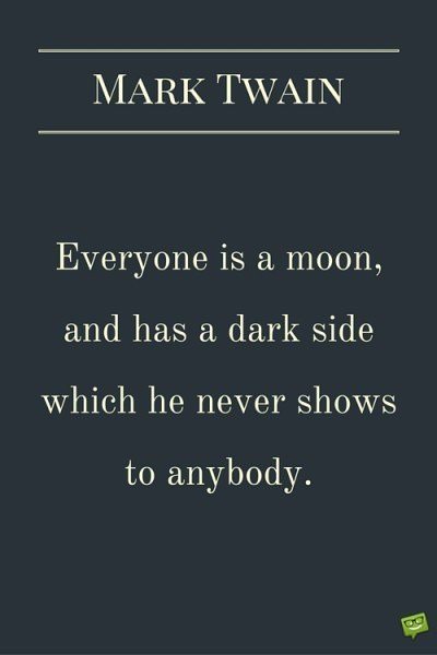 one is a moon, and has a dark side which he never shows to anybody. Mark Twain.