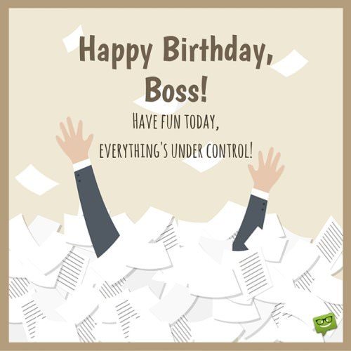 Happy Birthday, Boss! Enjoy this day, everything's under control. 