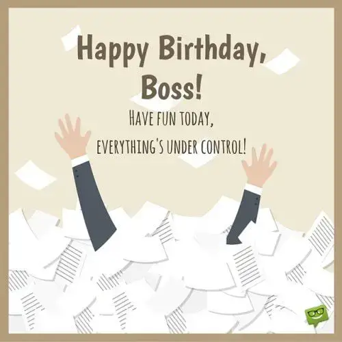 Happy Birthday, Boss! Enjoy this day, everything's under control.
