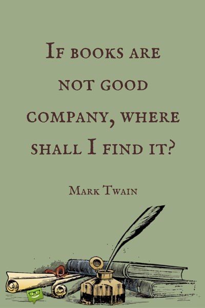 If books are not good company, where shall I find it? Mark Twain.