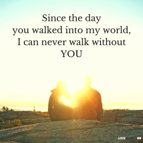 Since the day you walked into my world, I can never walk without you.