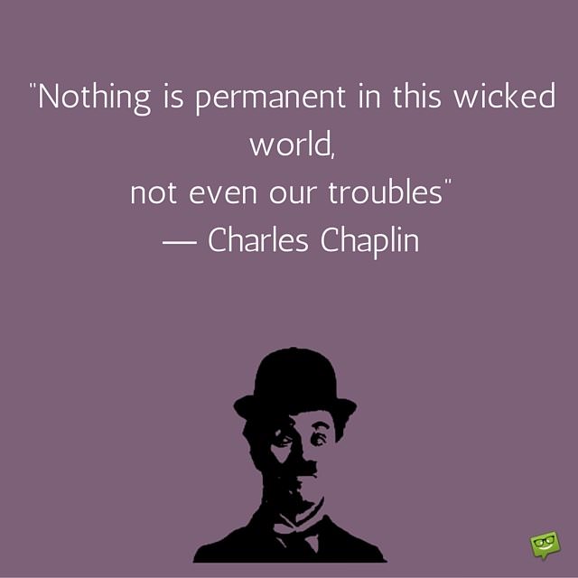 Nothing Is Permanent In This Wicked World Not Even Our Troubles Quote By Charlie Chaplin