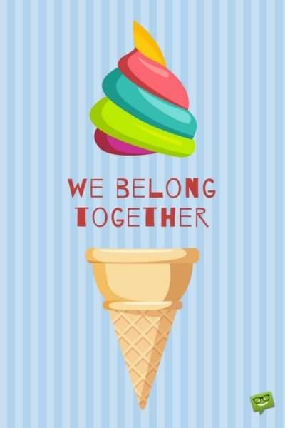 We belong together!