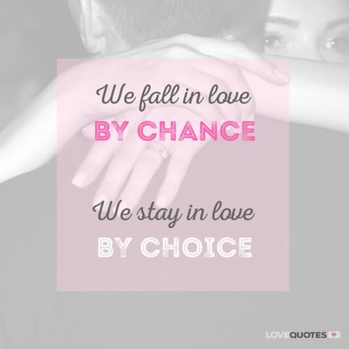 We fall in love by chance. We stay in love by choice.