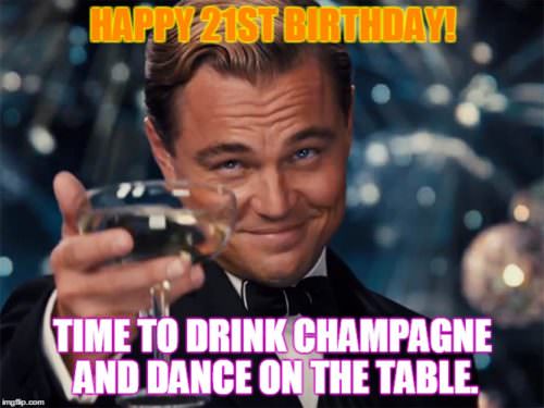 Happy 21st Birthday. Time to drink champagne and dance on the table!