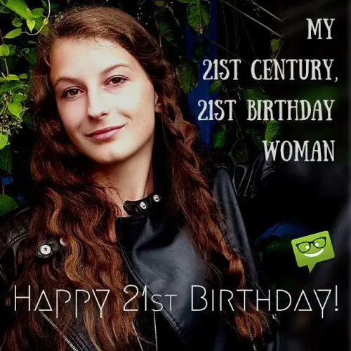 My 21st century, 21st birthday woman. 21st birthday wishes.