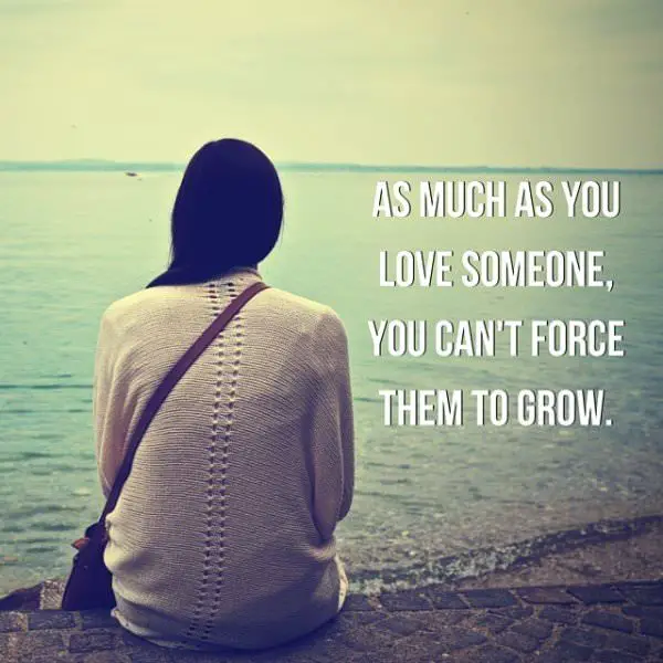 As much as you love someone, you can't force them to grow. 