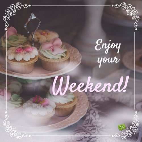 Enjoy your Weekend!