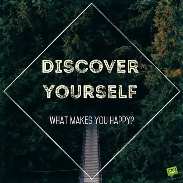 Discover yourself. What makes you happy?