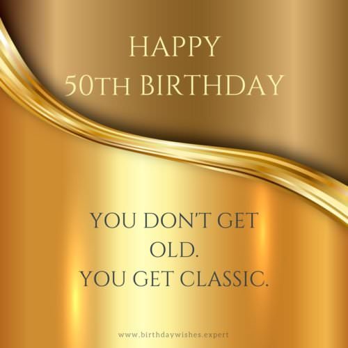 50th birthday wish for dad. | Birthday Wishes Expert Happy 50th Birthday. You don't get old. You get classic.