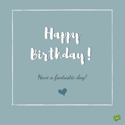 Happy Birthday! Have a fantastic day!