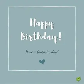 Happy Birthday! Have a fantastic day!