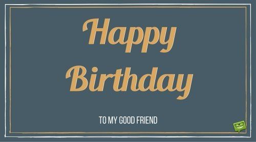Happy Birthday, to my good friend.