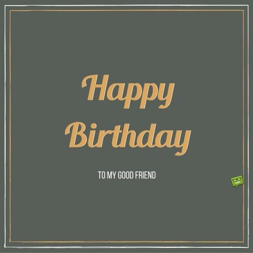 Happy Birthday, to my good friend.