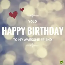 YOLO! Happy Birthday to my awesome friend.