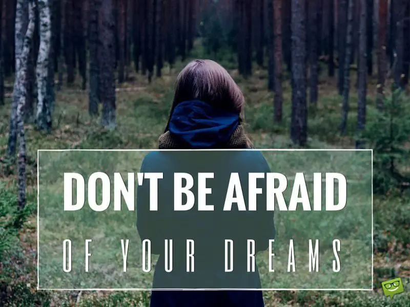 Don't be afraid of your dreams. 