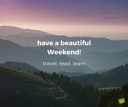 have a beautiful Weekend! Travel, read, learn.