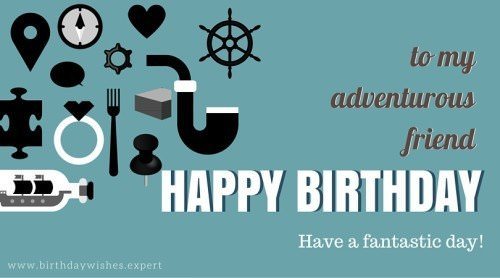 Happy Birthday, to my adventurous friend. Have a fantastic day!