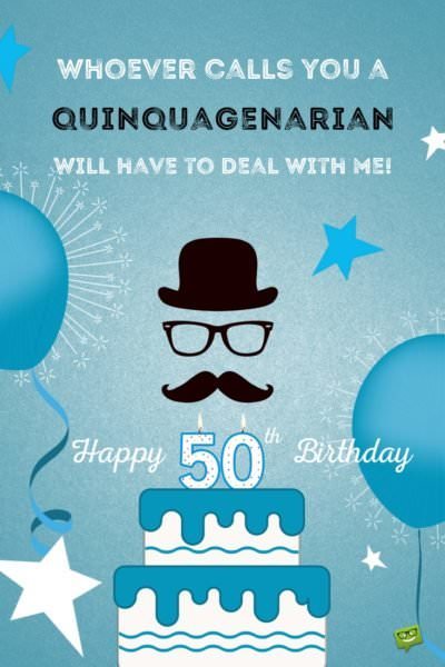 Whoever calls you a quinquagenarian will have to deal with me! Happy 50th Birthday!