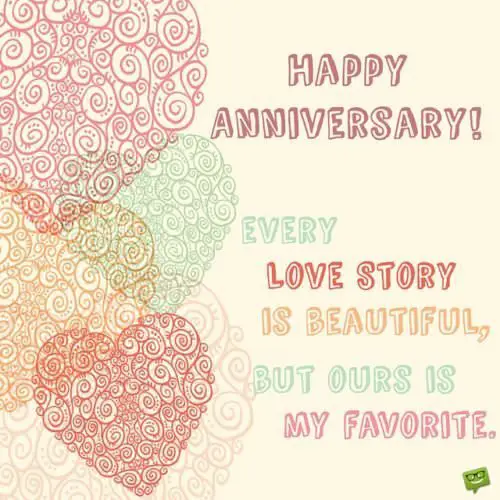 Happy Anniversary! Every love story is beautiful but our is my favorite.