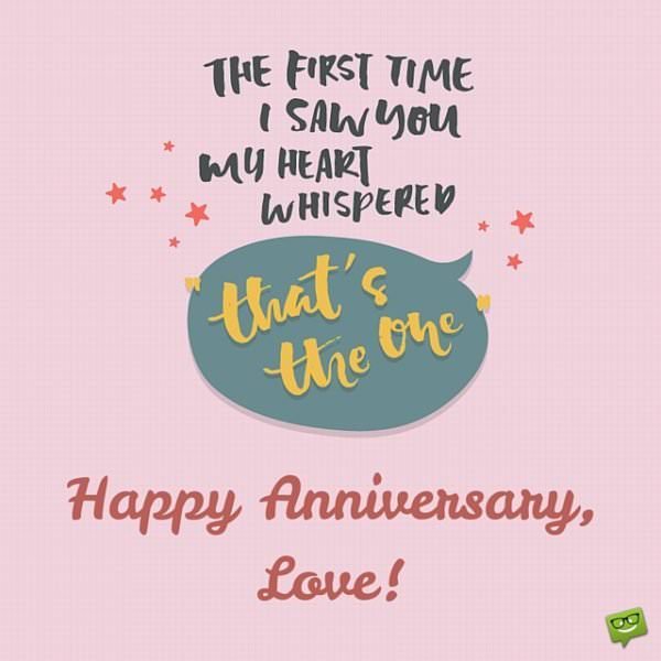 Happy Anniversary, Love! The first time I saw you my heart whispered that's the one.