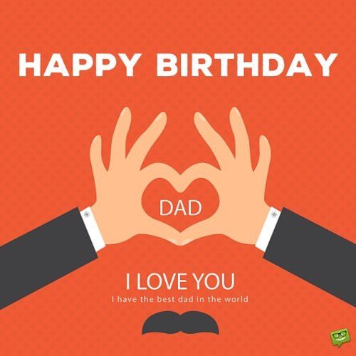 Happy Birthday, Dad. I love you. I have the best dad in the world. | Birthday Wishes Expert Happy Birthday, Dad. I love you. I have the best dad in the world.