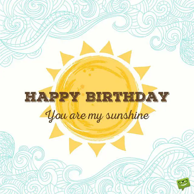 Happy Birthday. You are my sunshine.