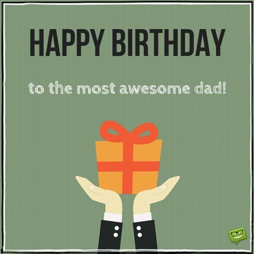 Happy birthday to the most awesome dad. | Birthday Wishes Expert Happy birthday to the most awesome dad.