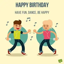 Happy Birthday to a friend. Dance, be happy, have fun.
