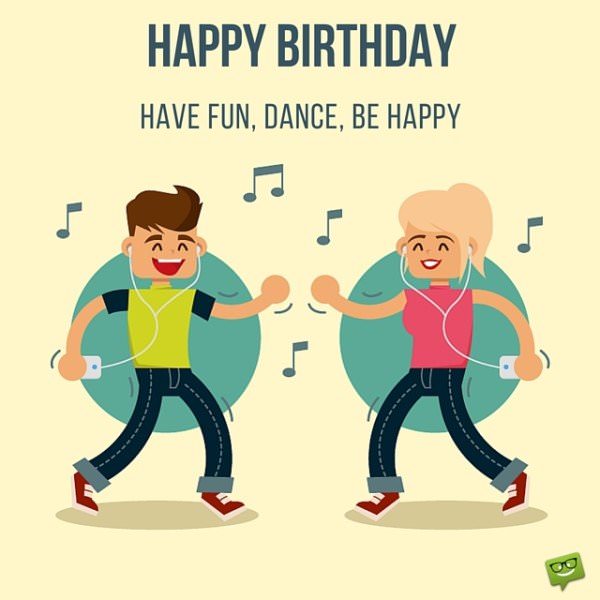 Happy Birthday to a friend. Dance, be happy, have fun.