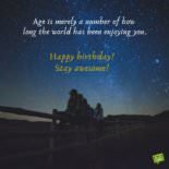 Age is merely a number of how long the world has been enjoying you.