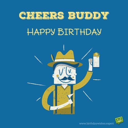 Cheers Buddy! Happy Birthday.