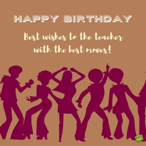Best wishes to the teacher with the best moves. Happy Birthday!
