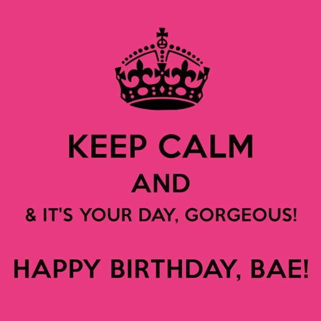 Keep calm & it’s your day, gorgeous! Happy Birthday, bae!
